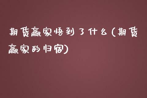 期货赢家悟到了什么(期货赢家的归宿)_https://www.zztgc.com_期货直播_第1张