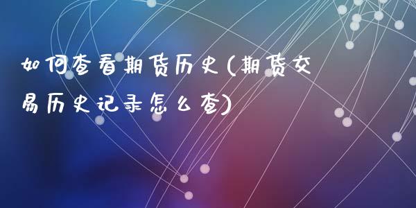 如何查看期货历史(期货交易历史记录怎么查)_https://www.zztgc.com_期货入门_第1张
