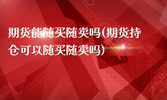 期货能随买随卖吗(期货持仓可以随买随卖吗)_https://www.zztgc.com_黄金期货_第1张