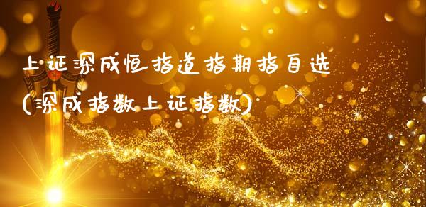 上证深成恒指道指期指自选(深成指数上证指数)_https://www.zztgc.com_期货直播_第1张