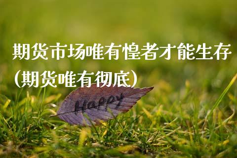 期货市场唯有惶者才能生存(期货唯有彻底)_https://www.zztgc.com_期货直播_第1张