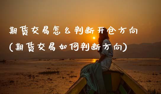 期货交易怎么判断开仓方向(期货交易如何判断方向)_https://www.zztgc.com_期货入门_第1张