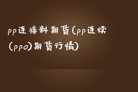 pp连接料期货(pp连续(ppo)期货行情)_https://www.zztgc.com_期货入门_第1张