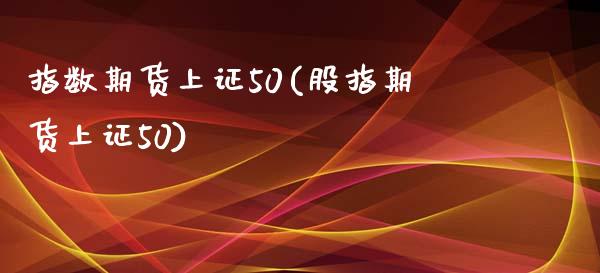 指数期货上证50(股指期货上证50)_https://www.zztgc.com_期货直播_第1张