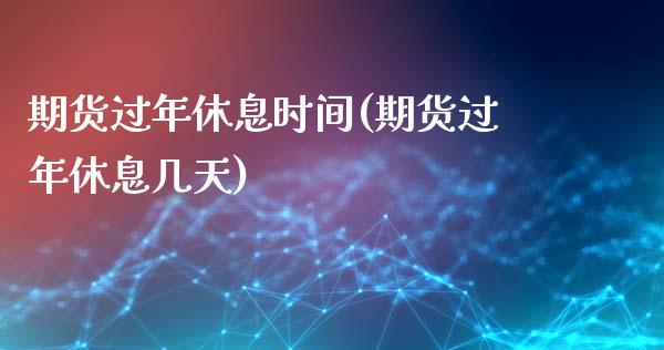 期货过年休息时间(期货过年休息几天)_https://www.zztgc.com_期货行情_第1张
