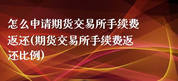 怎么申请期货交易所手续费返还(期货交易所手续费返还比例)_https://www.zztgc.com_期货行情_第1张