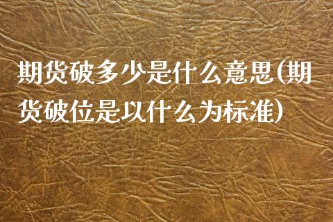 期货破多少是什么意思(期货破位是以什么为标准)_https://www.zztgc.com_期货直播_第1张
