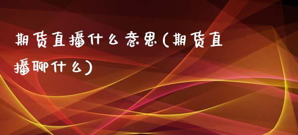 期货直播什么意思(期货直播聊什么)_https://www.zztgc.com_期货入门_第1张