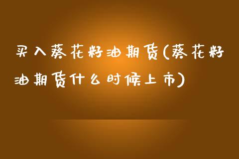 买入葵花籽油期货(葵花籽油期货什么时候上市)_https://www.zztgc.com_期货入门_第1张