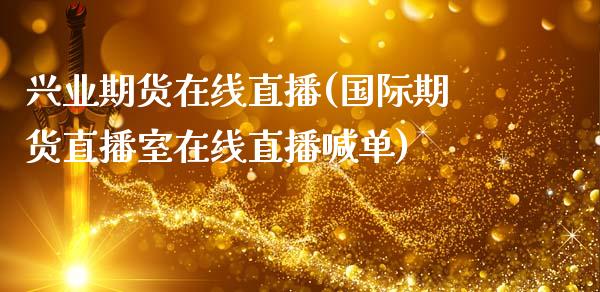 兴业期货在线直播(国际期货直播室在线直播喊单)_https://www.zztgc.com_期货行情_第1张