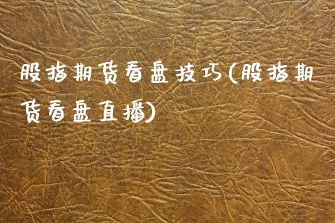 股指期货看盘技巧(股指期货看盘直播)_https://www.zztgc.com_期货直播_第1张