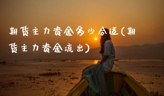 期货主力资金多少合适(期货主力资金流出)_https://www.zztgc.com_期货直播_第1张