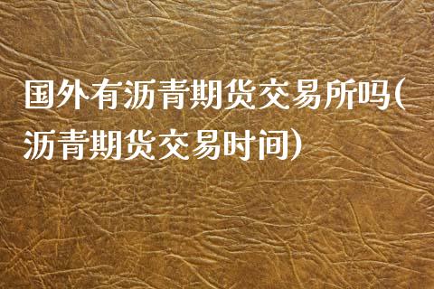 国外有沥青期货交易所吗(沥青期货交易时间)_https://www.zztgc.com_期货入门_第1张