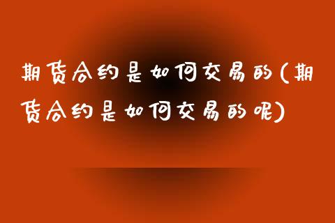 期货合约是如何交易的(期货合约是如何交易的呢)_https://www.zztgc.com_黄金期货_第1张