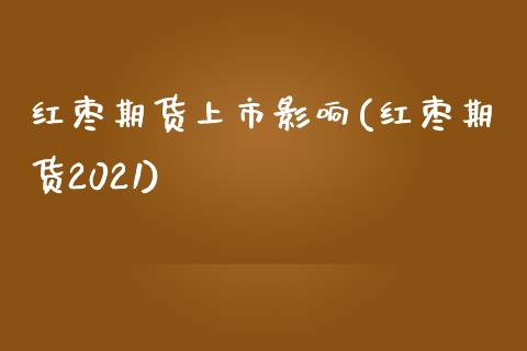 红枣期货上市影响(红枣期货2021)_https://www.zztgc.com_期货直播_第1张