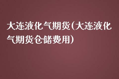 大连液化气期货(大连液化气期货仓储费用)_https://www.zztgc.com_黄金期货_第1张