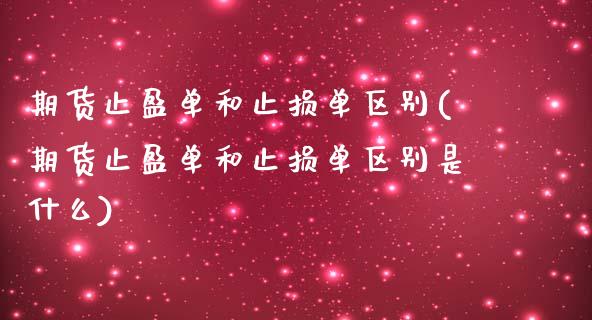 期货止盈单和止损单区别(期货止盈单和止损单区别是什么)_https://www.zztgc.com_期货直播_第1张