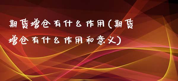 期货增仓有什么作用(期货增仓有什么作用和意义)_https://www.zztgc.com_期货直播_第1张