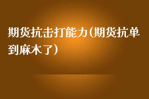 期货抗击打能力(期货抗单到麻木了)_https://www.zztgc.com_期货入门_第1张