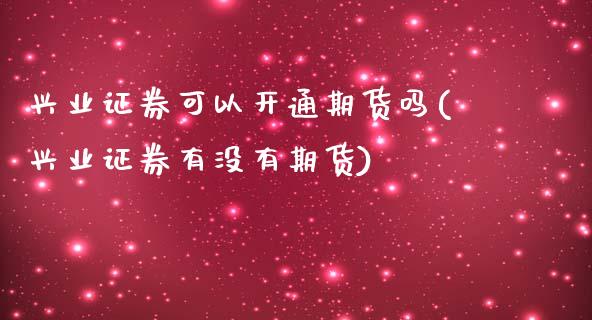 兴业证券可以开通期货吗(兴业证券有没有期货)_https://www.zztgc.com_期货直播_第1张