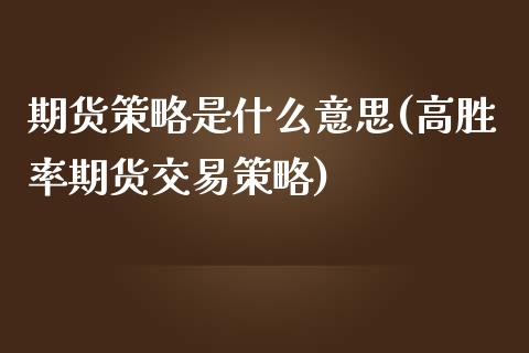 期货策略是什么意思(高胜率期货交易策略)_https://www.zztgc.com_期货开户_第1张