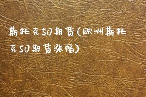 斯托克50期货(欧洲斯托克50期货涨幅)_https://www.zztgc.com_黄金期货_第1张