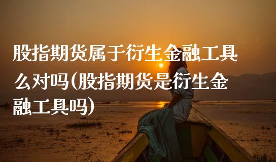 股指期货属于衍生金融工具么对吗(股指期货是衍生金融工具吗)_https://www.zztgc.com_期货直播_第1张