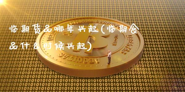 临期货品哪年兴起(临期食品什么时候兴起)_https://www.zztgc.com_期货行情_第1张