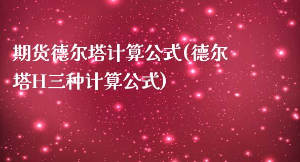 期货德尔塔计算公式(德尔塔H三种计算公式)_https://www.zztgc.com_期货行情_第1张