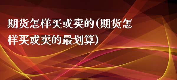 期货怎样买或卖的(期货怎样买或卖的最划算)_https://www.zztgc.com_期货直播_第1张