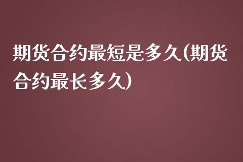 期货合约最短是多久(期货合约最长多久)_https://www.zztgc.com_期货直播_第1张