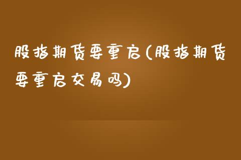 股指期货要重启(股指期货要重启交易吗)_https://www.zztgc.com_期货直播_第1张
