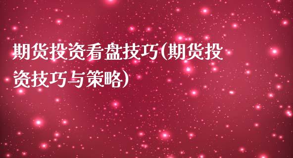 期货投资看盘技巧(期货投资技巧与策略)_https://www.zztgc.com_原油期货_第1张