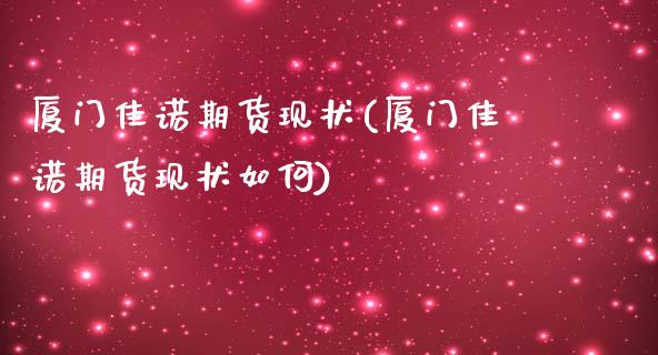 厦门佳诺期货现状(厦门佳诺期货现状如何)_https://www.zztgc.com_期货行情_第1张