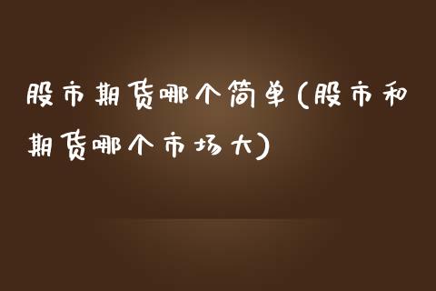 股市期货哪个简单(股市和期货哪个市场大)_https://www.zztgc.com_黄金期货_第1张