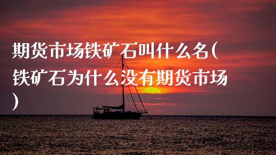 期货市场铁矿石叫什么名(铁矿石为什么没有期货市场)_https://www.zztgc.com_期货入门_第1张