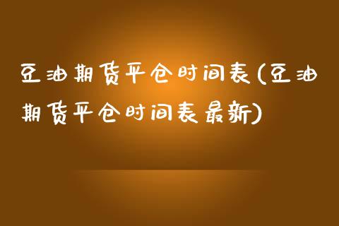 豆油期货平仓时间表(豆油期货平仓时间表最新)_https://www.zztgc.com_期货直播_第1张