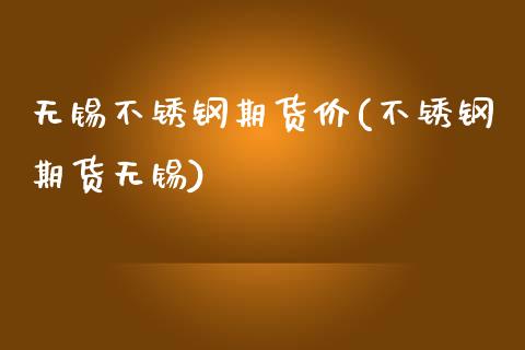 无锡不锈钢期货价(不锈钢期货无锡)_https://www.zztgc.com_期货入门_第1张