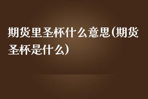 期货里圣杯什么意思(期货圣杯是什么)_https://www.zztgc.com_期货直播_第1张
