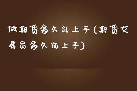 做期货多久能上手(期货交易员多久能上手)_https://www.zztgc.com_期货直播_第1张
