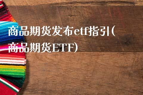 商品期货发布etf指引(商品期货ETF)_https://www.zztgc.com_期货入门_第1张