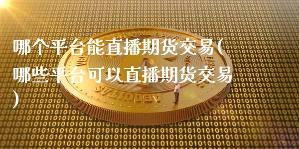 哪个平台能直播期货交易(哪些平台可以直播期货交易)_https://www.zztgc.com_期货入门_第1张