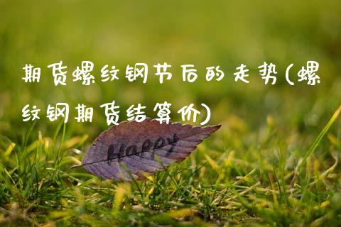 期货螺纹钢节后的走势(螺纹钢期货结算价)_https://www.zztgc.com_黄金期货_第1张