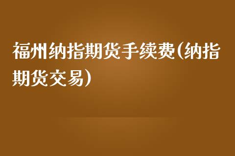 福州纳指期货手续费(纳指期货交易)_https://www.zztgc.com_期货行情_第1张