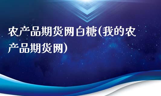 农产品期货网白糖(我的农产品期货网)_https://www.zztgc.com_期货行情_第1张
