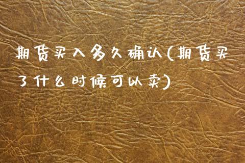 期货买入多久确认(期货买了什么时候可以卖)_https://www.zztgc.com_期货行情_第1张