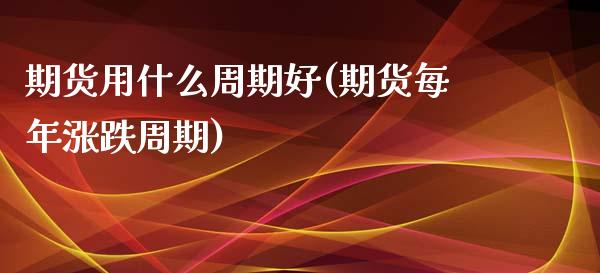 期货用什么周期好(期货每年涨跌周期)_https://www.zztgc.com_期货直播_第1张