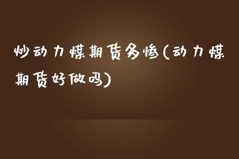 炒动力煤期货多惨(动力煤期货好做吗)_https://www.zztgc.com_期货直播_第1张