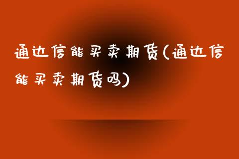 通达信能买卖期货(通达信能买卖期货吗)_https://www.zztgc.com_黄金期货_第1张