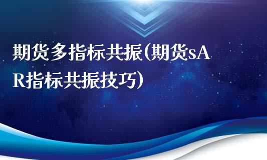 期货多指标共振(期货sAR指标共振技巧)_https://www.zztgc.com_期货直播_第1张